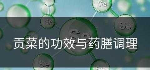 贡菜的功效与药膳调理(贡菜的功效与药膳调理方法)